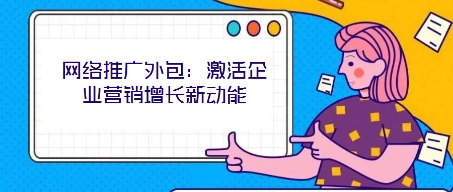 網絡推廣外包：激活企業營銷增長新動能