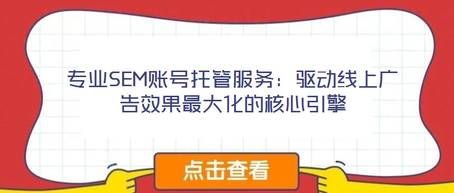 專業(yè)SEM賬號托管服務：驅動線上廣告效果最大化的核心引擎