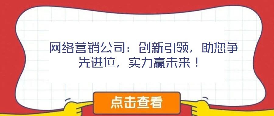  網絡營銷公司：創新引領，助您爭先進位，實力贏未來！