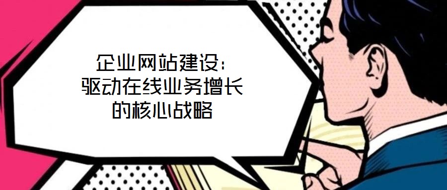  企業網站建設：驅動在線業務增長的核心戰略