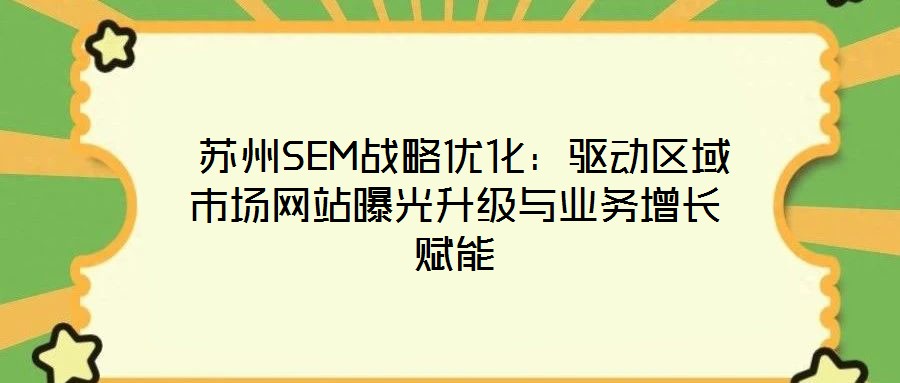  蘇州SEM戰(zhàn)略優(yōu)化：驅(qū)動(dòng)區(qū)域市場(chǎng)網(wǎng)站曝光升級(jí)與業(yè)務(wù)增長賦能