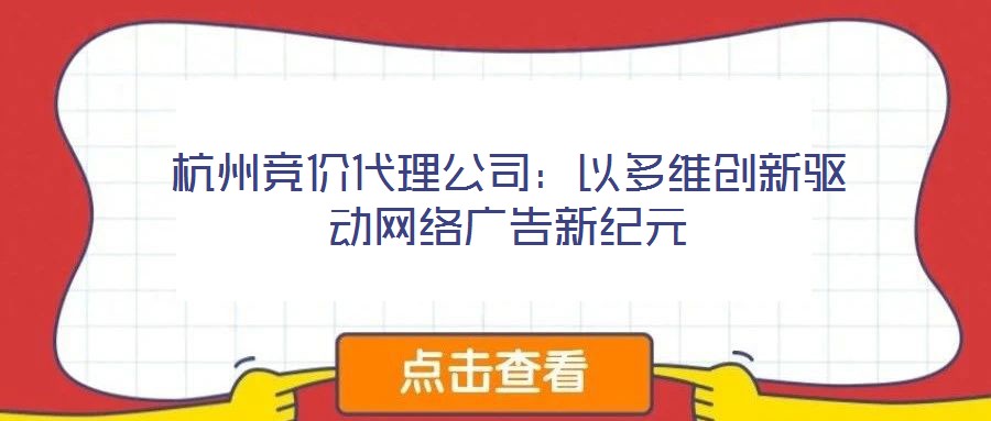 杭州競價(jià)代理公司：以多維創(chuàng)新驅(qū)動(dòng)網(wǎng)絡(luò)廣告新紀(jì)元