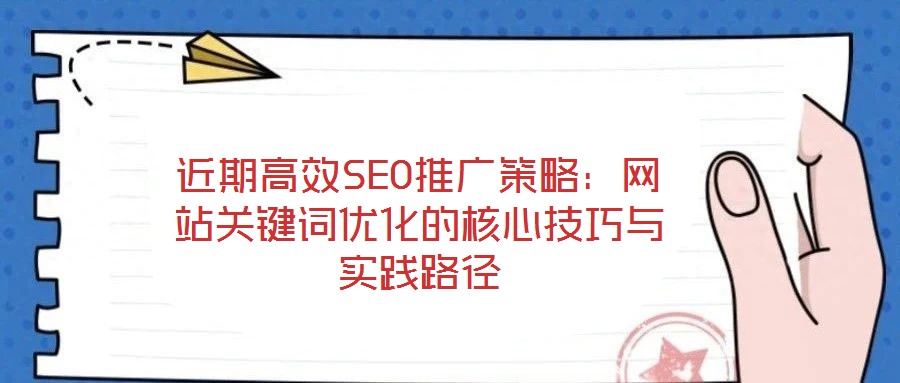 近期高效SEO推廣策略：網(wǎng)站關(guān)鍵詞優(yōu)化的核心技巧與實(shí)踐路徑