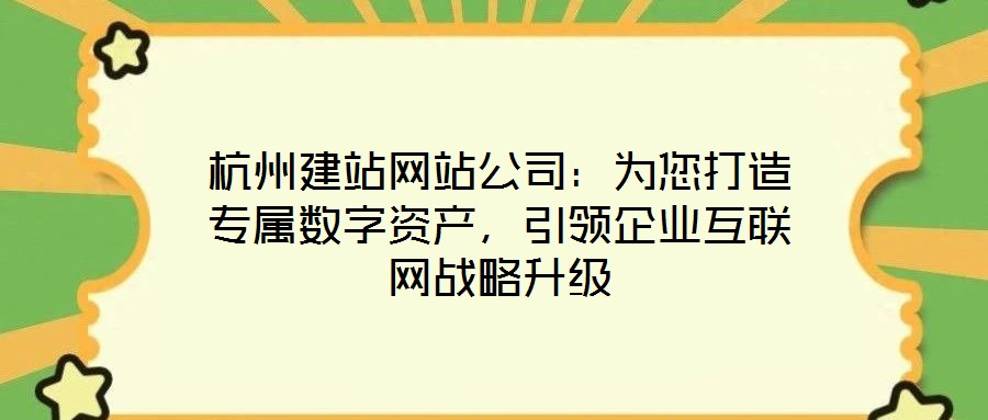 杭州建站網(wǎng)站公司：為您打造專屬數(shù)字資產(chǎn)，引領(lǐng)企業(yè)互聯(lián)網(wǎng)戰(zhàn)略升級