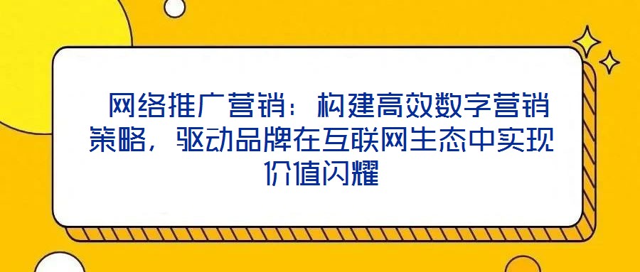  網絡推廣營銷：構建高效數字營銷策略，驅動品牌在互聯網生態中實現價值閃耀