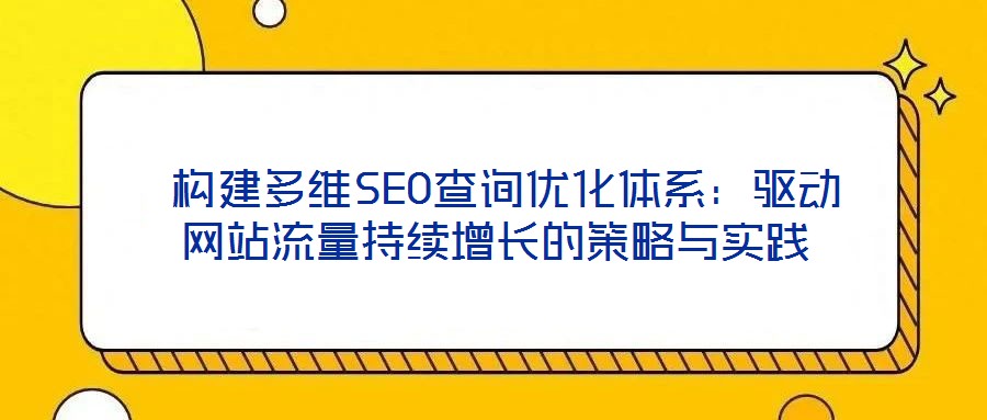  構(gòu)建多維SEO查詢優(yōu)化體系：驅(qū)動網(wǎng)站流量持續(xù)增長的策略與實踐