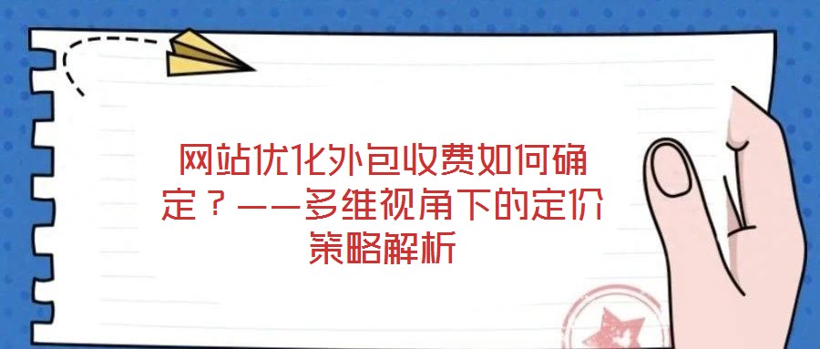 網(wǎng)站優(yōu)化外包收費(fèi)如何確定？——多維視角下的定價(jià)策略解析