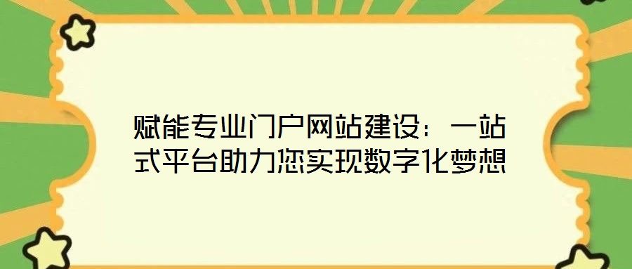 賦能專業(yè)門戶網(wǎng)站建設(shè)：一站式平臺助力您實現(xiàn)數(shù)字化夢想