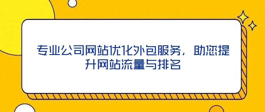 專業(yè)公司網(wǎng)站優(yōu)化外包服務(wù)，助您提升網(wǎng)站流量與排名