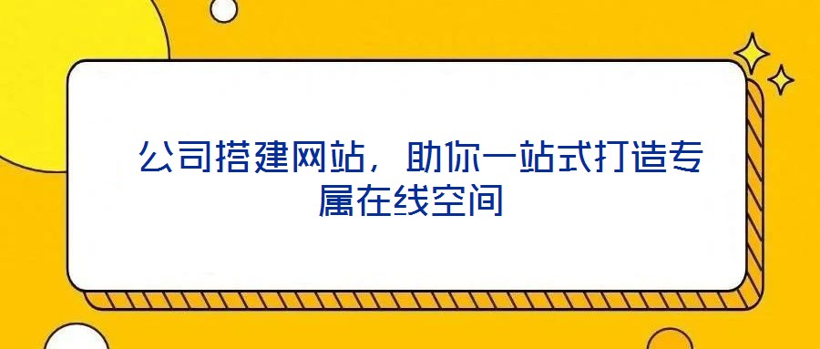  公司搭建網站，助你一站式打造專屬在線空間