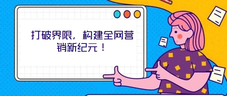 打破界限，構建全網營銷新紀元！