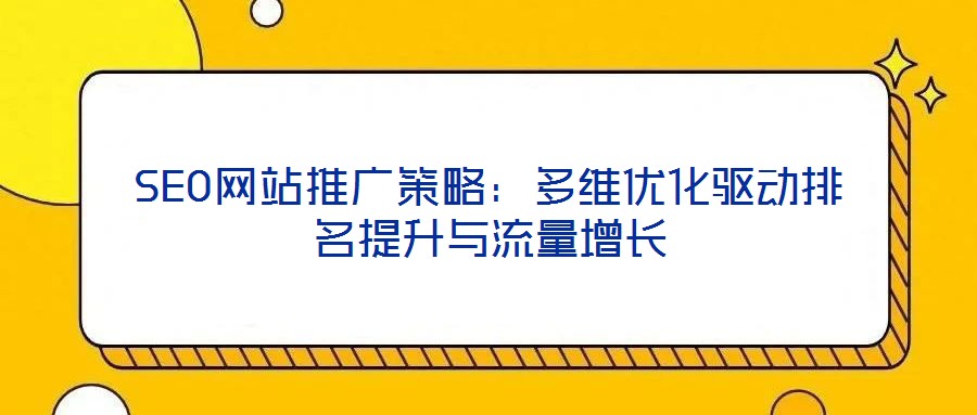 SEO網(wǎng)站推廣策略：多維優(yōu)化驅動排名提升與流量增長