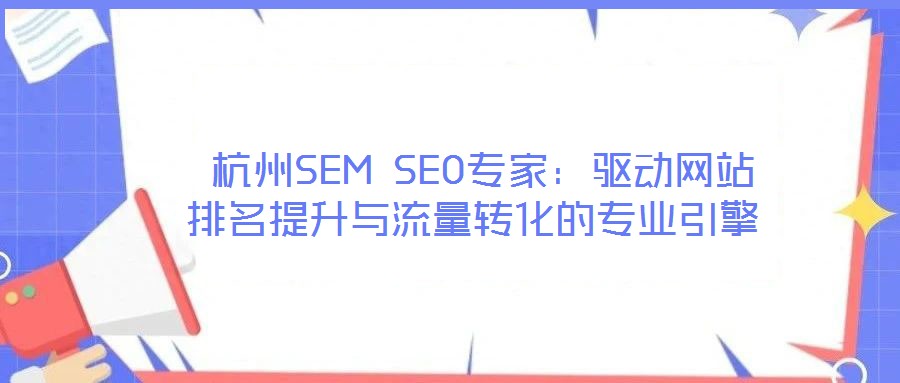  杭州SEM SEO專家：驅(qū)動網(wǎng)站排名提升與流量轉(zhuǎn)化的專業(yè)引擎