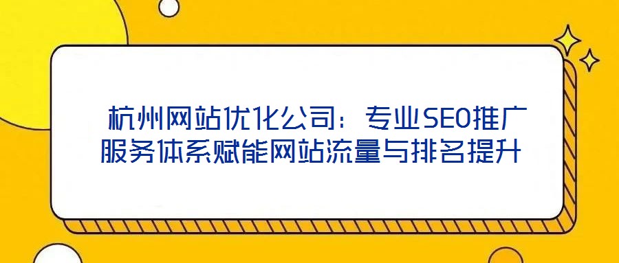  杭州網站優化公司：專業SEO推廣服務體系賦能網站流量與排名提升