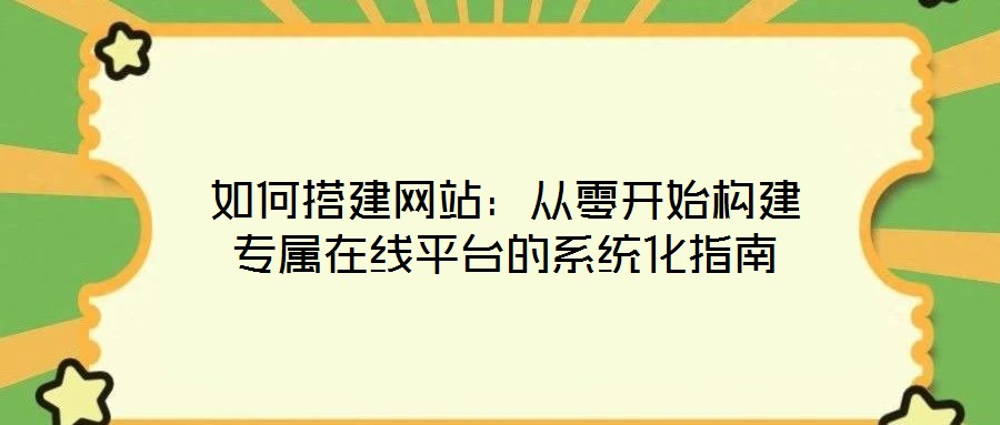 如何搭建網站：從零開始構建專屬在線平臺的系統化指南