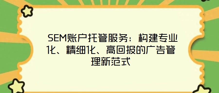  SEM賬戶托管服務(wù)：構(gòu)建專業(yè)化、精細(xì)化、高回報的廣告管理新范式