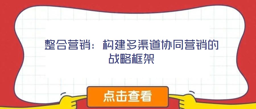 整合營(yíng)銷(xiāo)：構(gòu)建多渠道協(xié)同營(yíng)銷(xiāo)的戰(zhàn)略框架
