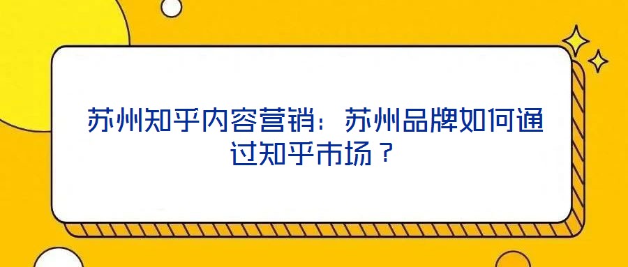 蘇州知乎內容營銷：蘇州品牌如何通過知乎市場？