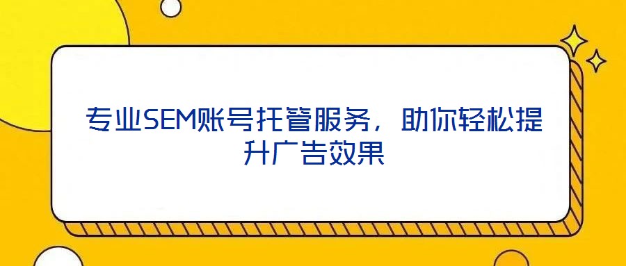 專業SEM賬號托管服務，助你輕松提升廣告效果