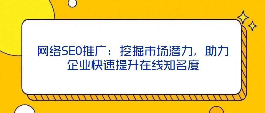 網(wǎng)絡(luò)SEO推廣：挖掘市場潛力，助力企業(yè)快速提升在線知名度