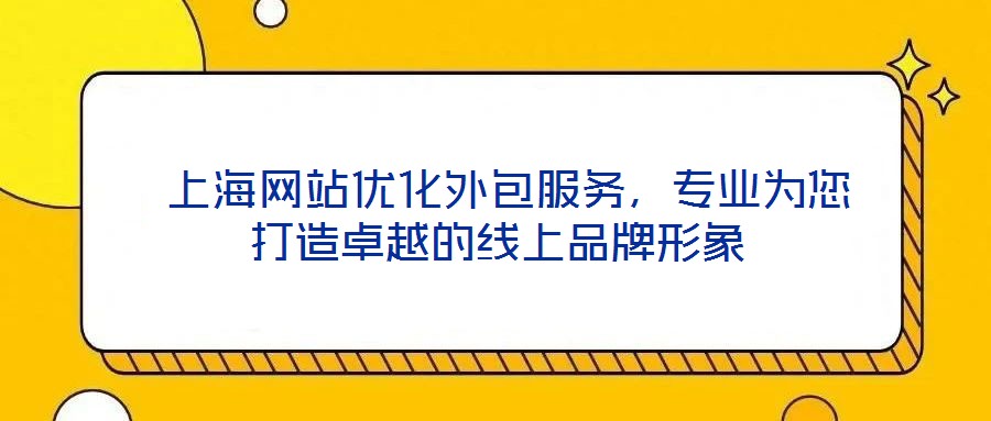  上海網(wǎng)站優(yōu)化外包服務(wù)，專業(yè)為您打造卓越的線上品牌形象