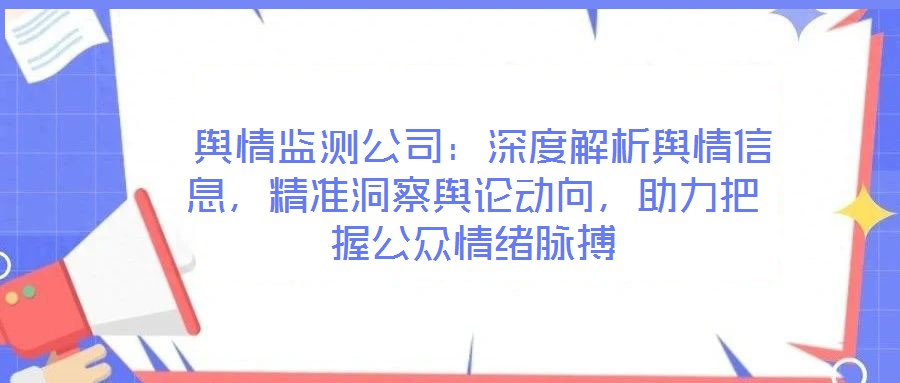  輿情監(jiān)測公司：深度解析輿情信息，精準洞察輿論動向，助力把握公眾情緒脈搏