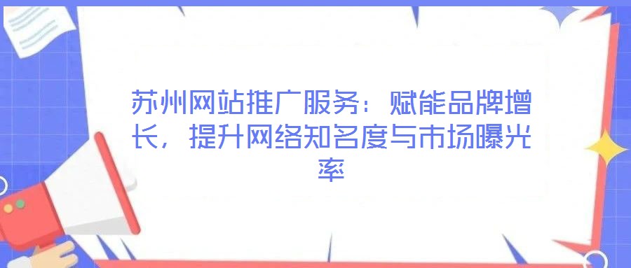 蘇州網站推廣服務：賦能品牌增長，提升網絡知名度與市場曝光率