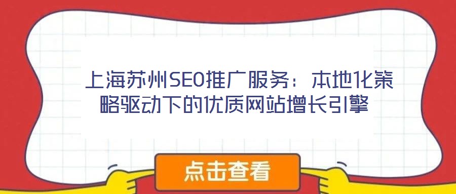  上海蘇州SEO推廣服務：本地化策略驅(qū)動下的優(yōu)質(zhì)網(wǎng)站增長引擎