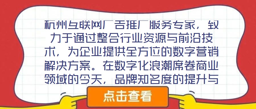 杭州互聯(lián)網廣告推廣服務專家，致力于通過整合行業(yè)資源與前沿技術，為企業(yè)提供全方位的數(shù)字營銷解決方案。在數(shù)字化浪潮席卷商業(yè)領域的今天，品牌知名度的提升與業(yè)績的倍增離