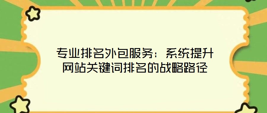 專(zhuān)業(yè)排名外包服務(wù)：系統(tǒng)提升網(wǎng)站關(guān)鍵詞排名的戰(zhàn)略路徑