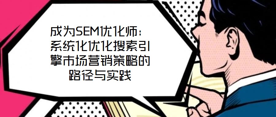 成為SEM優化師：系統化優化搜索引擎市場營銷策略的路徑與實踐