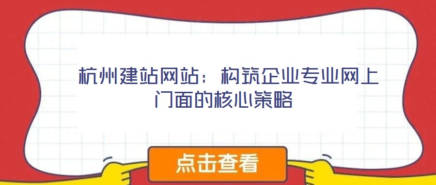  杭州建站網站：構筑企業專業網上門面的核心策略