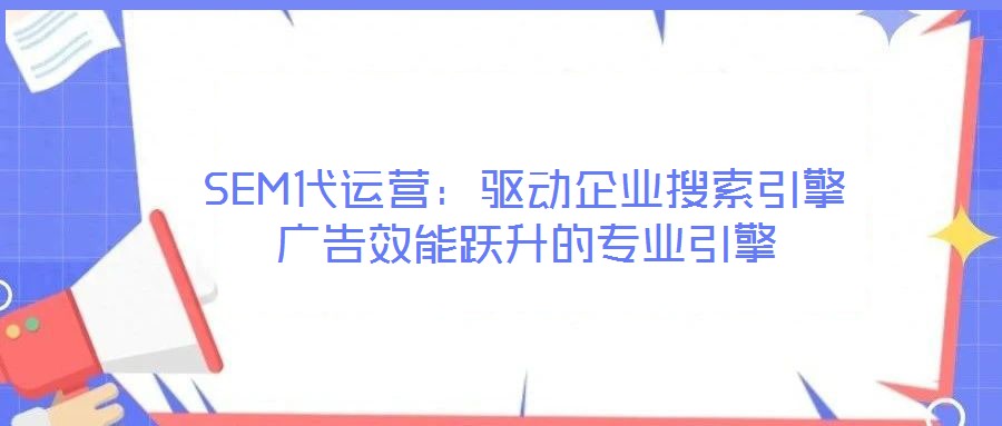 SEM代運營：驅動企業搜索引擎廣告效能躍升的專業引擎