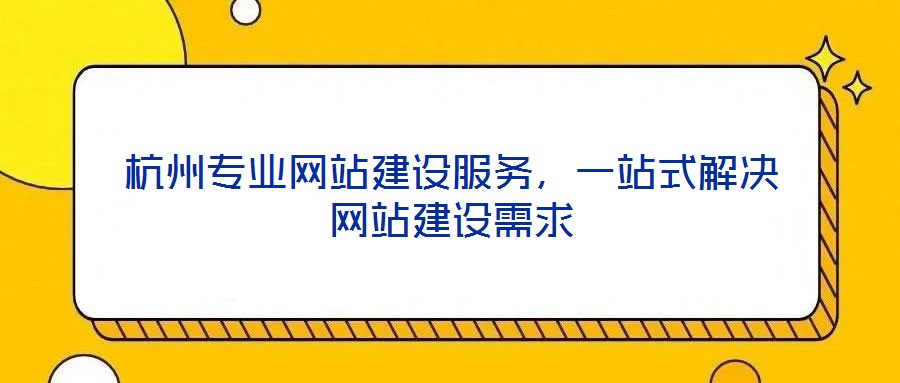 杭州專業(yè)網(wǎng)站建設(shè)服務(wù)，一站式解決網(wǎng)站建設(shè)需求