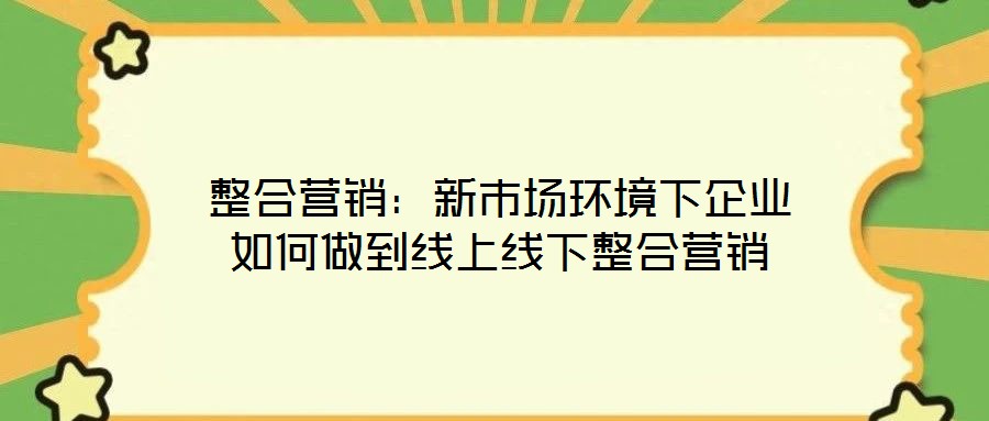 整合營銷：新市場環境下企業如何做到線上線下整合營銷
