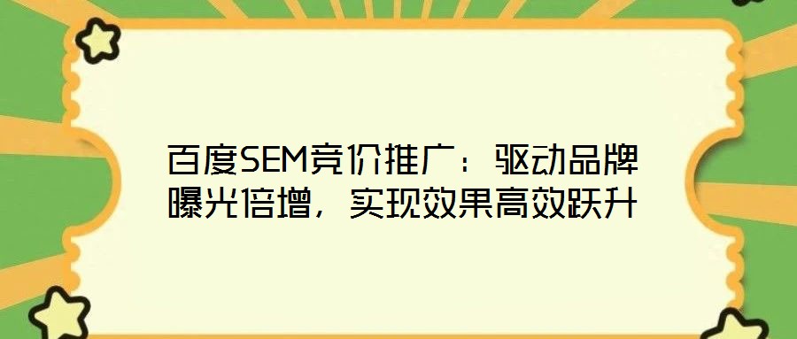 百度SEM競價推廣：驅(qū)動品牌曝光倍增，實現(xiàn)效果高效躍升