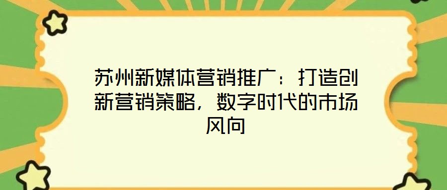 蘇州新媒體營(yíng)銷推廣：打造創(chuàng)新營(yíng)銷策略，數(shù)字時(shí)代的市場(chǎng)風(fēng)向