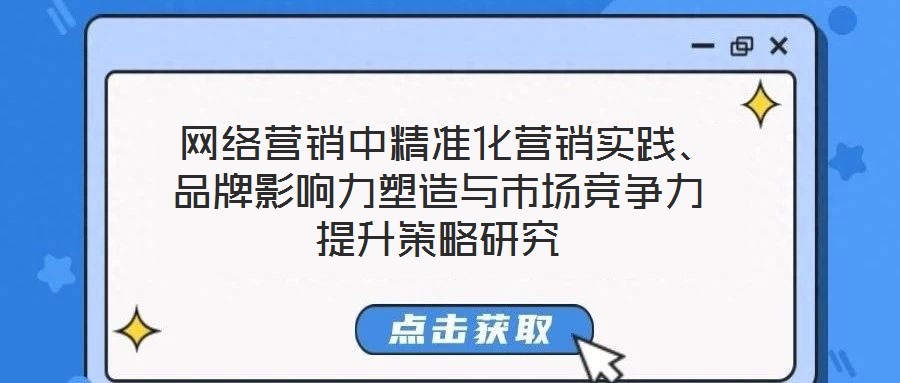  網絡營銷中精準化營銷實踐、品牌影響力塑造與市場競爭力提升策略研究