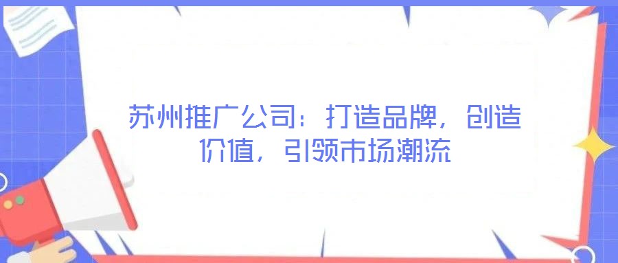 蘇州推廣公司：打造品牌，創造價值，引領市場潮流