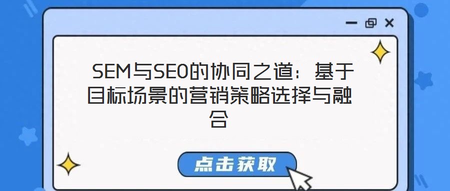  SEM與SEO的協同之道：基于目標場景的營銷策略選擇與融合