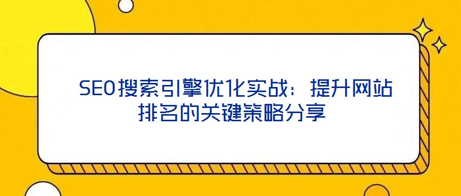  SEO搜索引擎優(yōu)化實(shí)戰(zhàn)：提升網(wǎng)站排名的關(guān)鍵策略分享