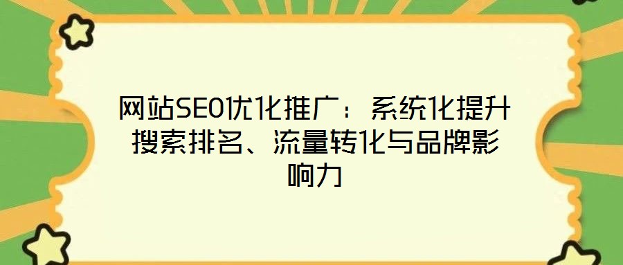 網站SEO優化推廣：系統化提升搜索排名、流量轉化與品牌影響力