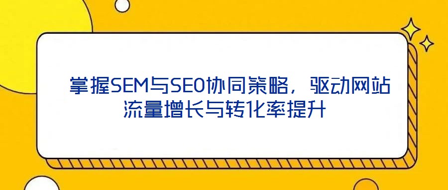  掌握SEM與SEO協同策略，驅動網站流量增長與轉化率提升