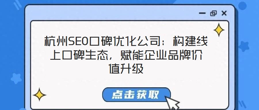 杭州SEO口碑優化公司：構建線上口碑生態，賦能企業品牌價值升級