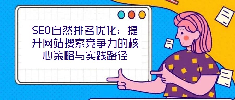 SEO自然排名優化：提升網站搜索競爭力的核心策略與實踐路徑