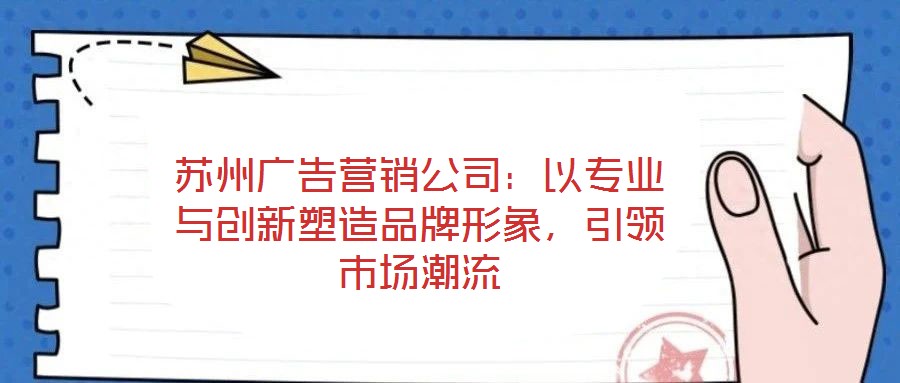 蘇州廣告營銷公司：以專業與創新塑造品牌形象，引領市場潮流