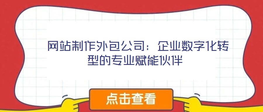  網站制作外包公司：企業數字化轉型的專業賦能伙伴