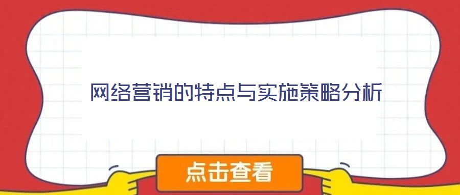 網(wǎng)絡(luò)營(yíng)銷(xiāo)的特點(diǎn)與實(shí)施策略分析