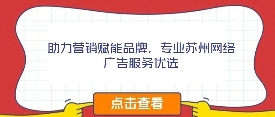 助力營(yíng)銷賦能品牌，專業(yè)蘇州網(wǎng)絡(luò)廣告服務(wù)優(yōu)選