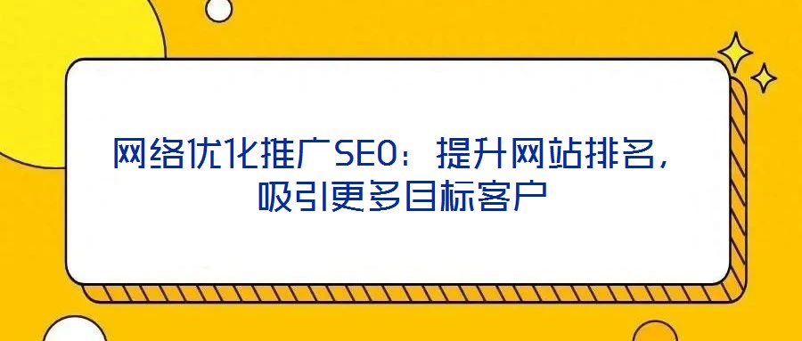 網(wǎng)絡(luò)優(yōu)化推廣SEO：提升網(wǎng)站排名，吸引更多目標(biāo)客戶(hù)